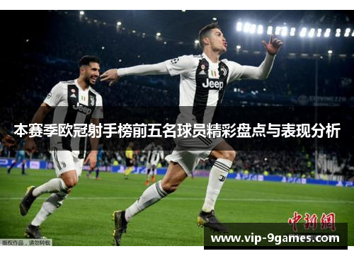 本赛季欧冠射手榜前五名球员精彩盘点与表现分析