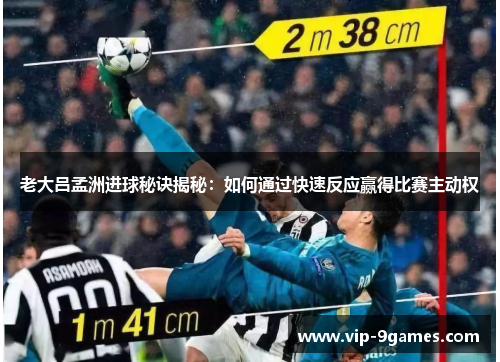 老大吕孟洲进球秘诀揭秘：如何通过快速反应赢得比赛主动权