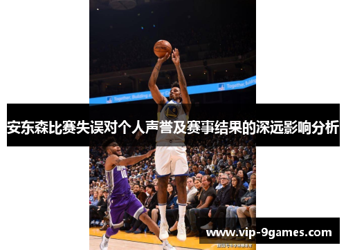 安东森比赛失误对个人声誉及赛事结果的深远影响分析