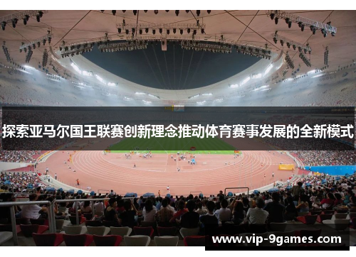 探索亚马尔国王联赛创新理念推动体育赛事发展的全新模式