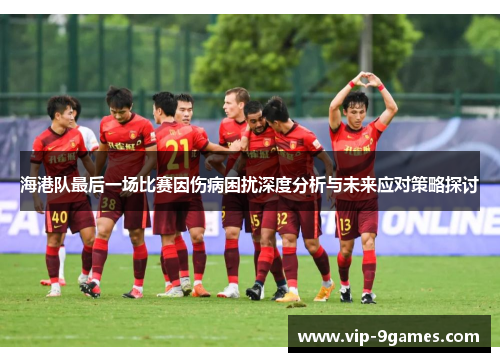 海港队最后一场比赛因伤病困扰深度分析与未来应对策略探讨 海港队最后一场比赛因伤病困扰深度分析与未来应对策略探讨