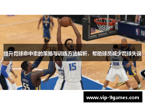 提升罚球命中率的策略与训练方法解析，帮助球员减少罚球失误