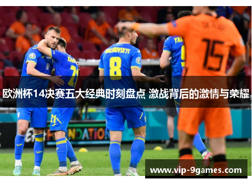 欧洲杯14决赛五大经典时刻盘点 激战背后的激情与荣耀