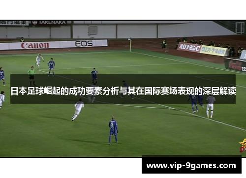 日本足球崛起的成功要素分析与其在国际赛场表现的深层解读