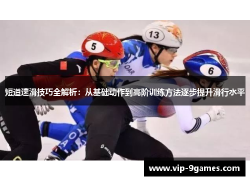 短道速滑技巧全解析：从基础动作到高阶训练方法逐步提升滑行水平
