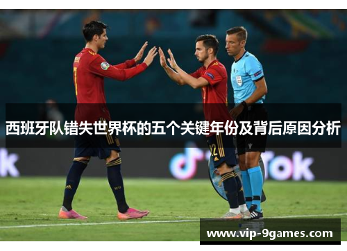 西班牙队错失世界杯的五个关键年份及背后原因分析 西班牙队错失世界杯的五个关键年份及背后原因分析