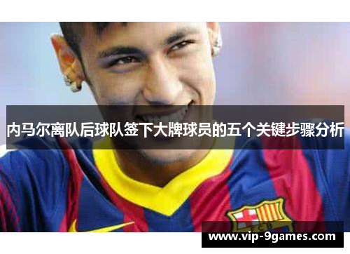 内马尔离队后球队签下大牌球员的五个关键步骤分析