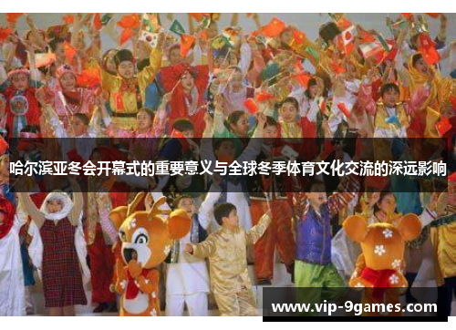 哈尔滨亚冬会开幕式的重要意义与全球冬季体育文化交流的深远影响