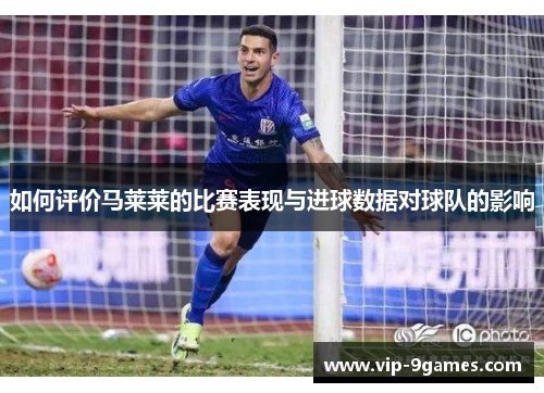 如何评价马莱莱的比赛表现与进球数据对球队的影响 如何评价马莱莱的比赛表现与进球数据对球队的影响