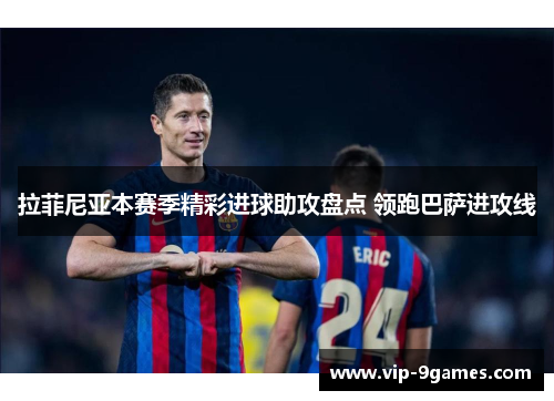 拉菲尼亚本赛季精彩进球助攻盘点 领跑巴萨进攻线