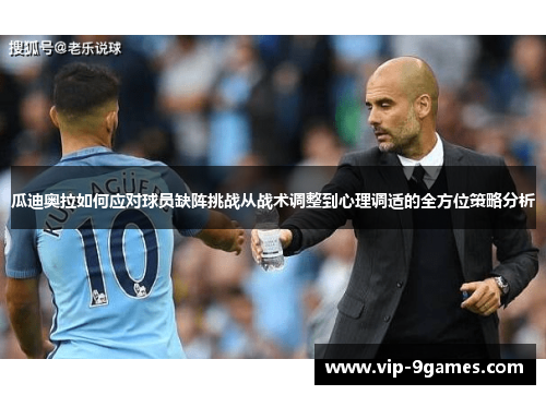 瓜迪奥拉如何应对球员缺阵挑战从战术调整到心理调适的全方位策略分析