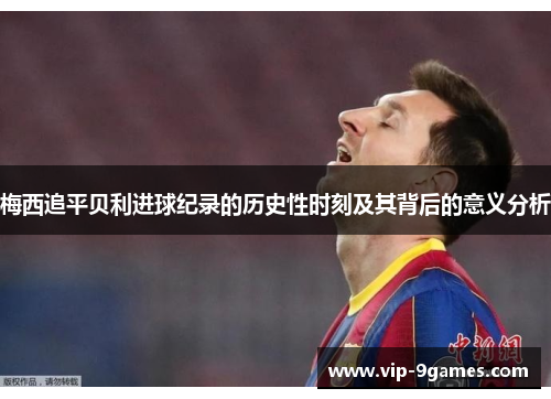 梅西追平贝利进球纪录的历史性时刻及其背后的意义分析
