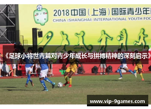 《足球小将世青篇对青少年成长与拼搏精神的深刻启示》 《足球小将世青篇对青少年成长与拼搏精神的深刻启示》