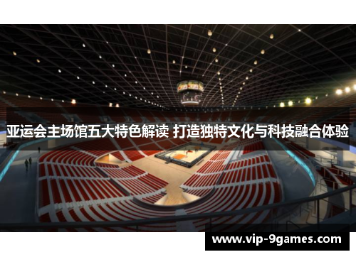 亚运会主场馆五大特色解读 打造独特文化与科技融合体验