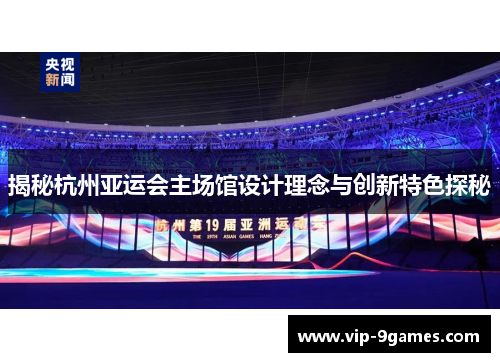 揭秘杭州亚运会主场馆设计理念与创新特色探秘 揭秘杭州亚运会主场馆设计理念与创新特色探秘
