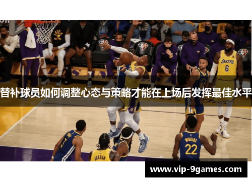 替补球员如何调整心态与策略才能在上场后发挥最佳水平