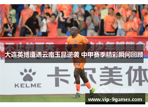 大连英博遭遇云南玉昆逆袭 中甲赛季精彩瞬间回顾