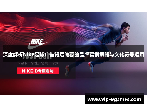 深度解析Nike足球广告背后隐藏的品牌营销策略与文化符号运用