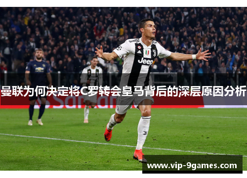 曼联为何决定将C罗转会皇马背后的深层原因分析 曼联为何决定将C罗转会皇马背后的深层原因分析