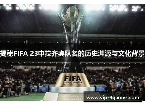 揭秘FIFA 23中拉齐奥队名的历史渊源与文化背景