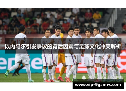 以内马尔引发争议的背后因素与足球文化冲突解析