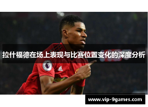 拉什福德在场上表现与比赛位置变化的深度分析 拉什福德在场上表现与比赛位置变化的深度分析