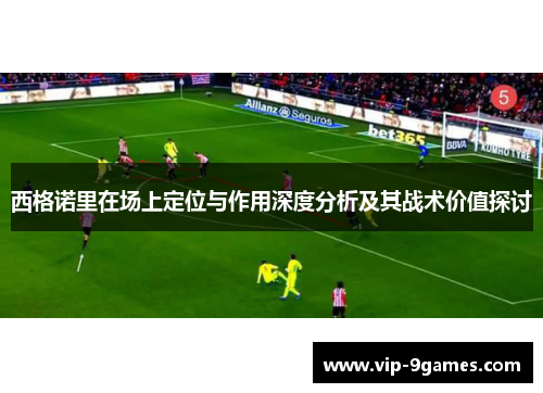 西格诺里在场上定位与作用深度分析及其战术价值探讨