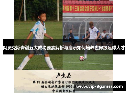 阿贾克斯青训五大成功要素解析与启示如何培养世界级足球人才