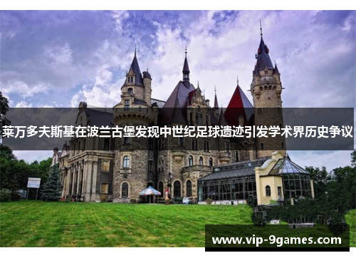 莱万多夫斯基在波兰古堡发现中世纪足球遗迹引发学术界历史争议