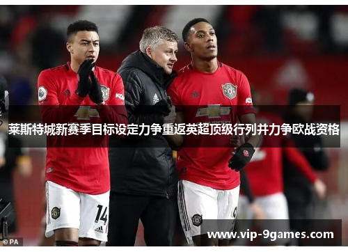 莱斯特城新赛季目标设定力争重返英超顶级行列并力争欧战资格