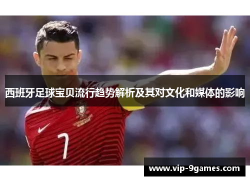 西班牙足球宝贝流行趋势解析及其对文化和媒体的影响 西班牙足球宝贝流行趋势解析及其对文化和媒体的影响