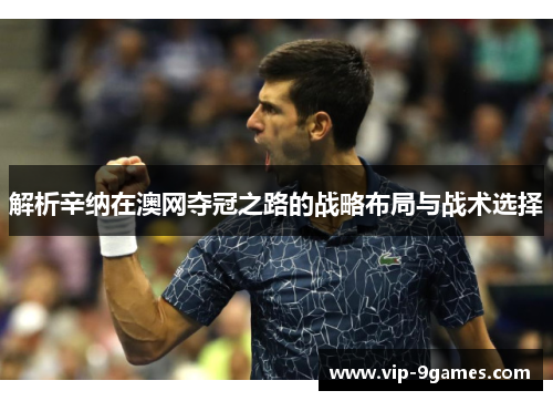 解析辛纳在澳网夺冠之路的战略布局与战术选择 解析辛纳在澳网夺冠之路的战略布局与战术选择