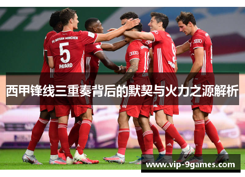 西甲锋线三重奏背后的默契与火力之源解析 西甲锋线三重奏背后的默契与火力之源解析