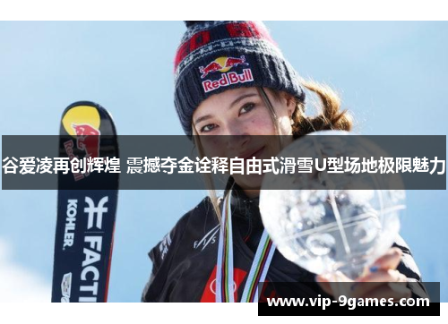谷爱凌再创辉煌 震撼夺金诠释自由式滑雪U型场地极限魅力 谷爱凌再创辉煌 震撼夺金诠释自由式滑雪U型场地极限魅力