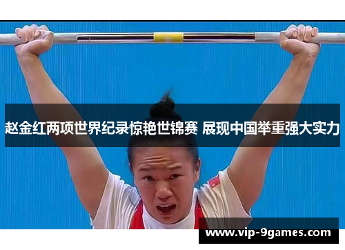 赵金红两项世界纪录惊艳世锦赛 展现中国举重强大实力