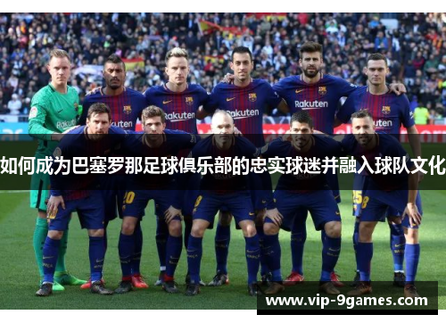 如何成为巴塞罗那足球俱乐部的忠实球迷并融入球队文化