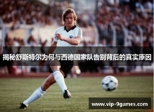 揭秘舒斯特尔为何与西德国家队告别背后的真实原因