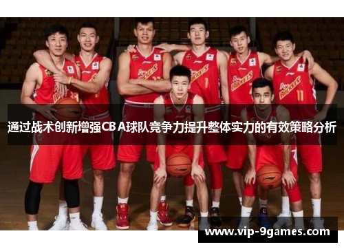通过战术创新增强CBA球队竞争力提升整体实力的有效策略分析 通过战术创新增强CBA球队竞争力提升整体实力的有效策略分析