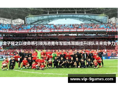 金子隆之以使命感引领海港青年军锻炼策略提升球队未来竞争力