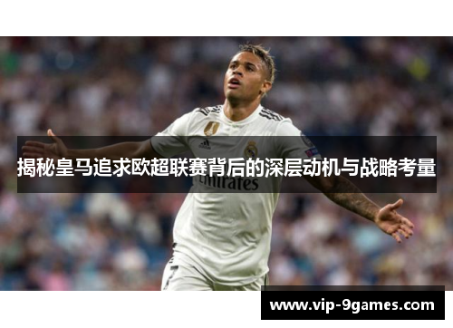 揭秘皇马追求欧超联赛背后的深层动机与战略考量
