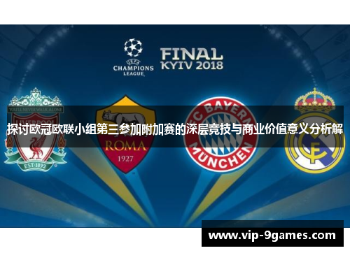 探讨欧冠欧联小组第三参加附加赛的深层竞技与商业价值意义分析解