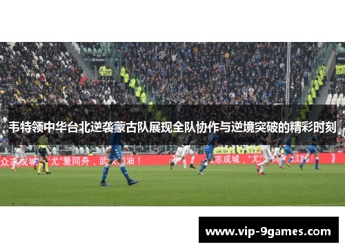 韦特领中华台北逆袭蒙古队展现全队协作与逆境突破的精彩时刻 韦特领中华台北逆袭蒙古队展现全队协作与逆境突破的精彩时刻