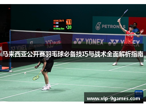 马来西亚公开赛羽毛球必备技巧与战术全面解析指南