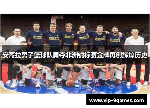 安哥拉男子篮球队勇夺非洲锦标赛金牌再创辉煌历史 安哥拉男子篮球队勇夺非洲锦标赛金牌再创辉煌历史