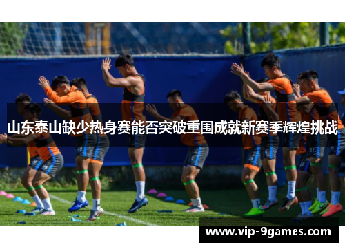 山东泰山缺少热身赛能否突破重围成就新赛季辉煌挑战