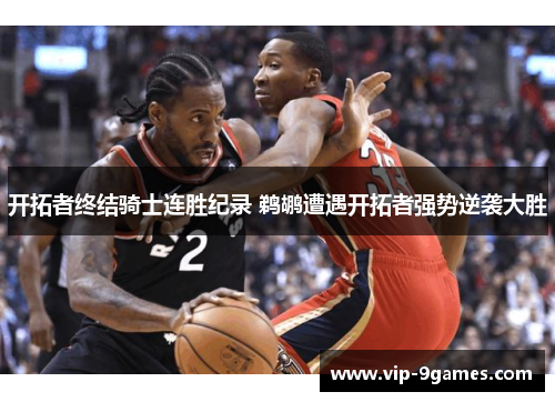 开拓者终结骑士连胜纪录 鹈鹕遭遇开拓者强势逆袭大胜
