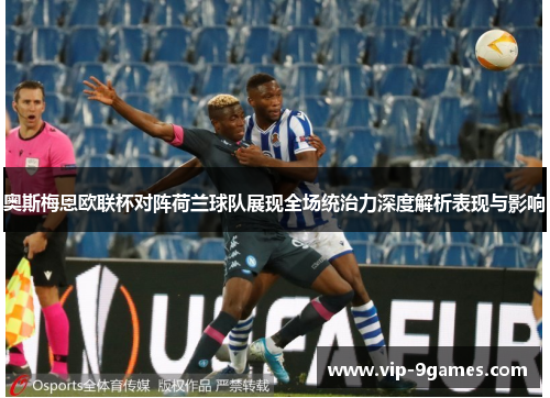 奥斯梅恩欧联杯对阵荷兰球队展现全场统治力深度解析表现与影响