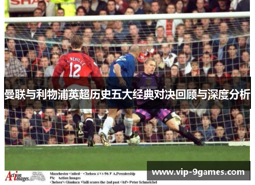 曼联与利物浦英超历史五大经典对决回顾与深度分析