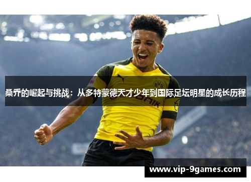 桑乔的崛起与挑战：从多特蒙德天才少年到国际足坛明星的成长历程