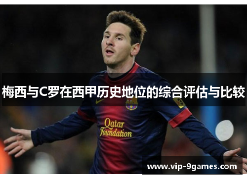 梅西与C罗在西甲历史地位的综合评估与比较 梅西与C罗在西甲历史地位的综合评估与比较